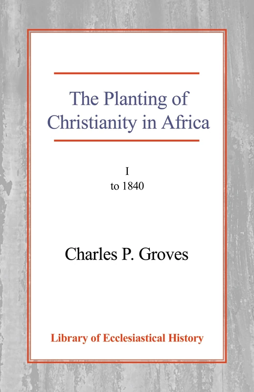 The Planting of Christianity in Africa, Vol 1: Volume I - to 1840 (Library of Ecclesiastical History)
