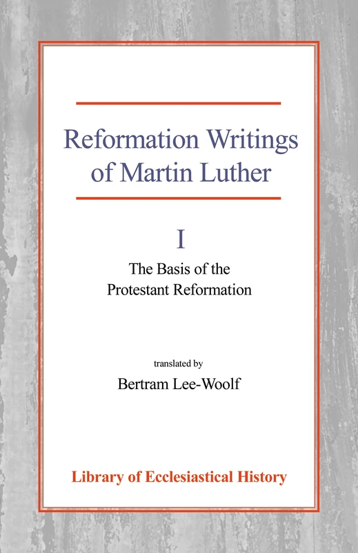 Reformation Writings of Martin Luther, Vol 1: Volume I - The Basis of the Protestant Reformation (Library of Ecclesiastical History)