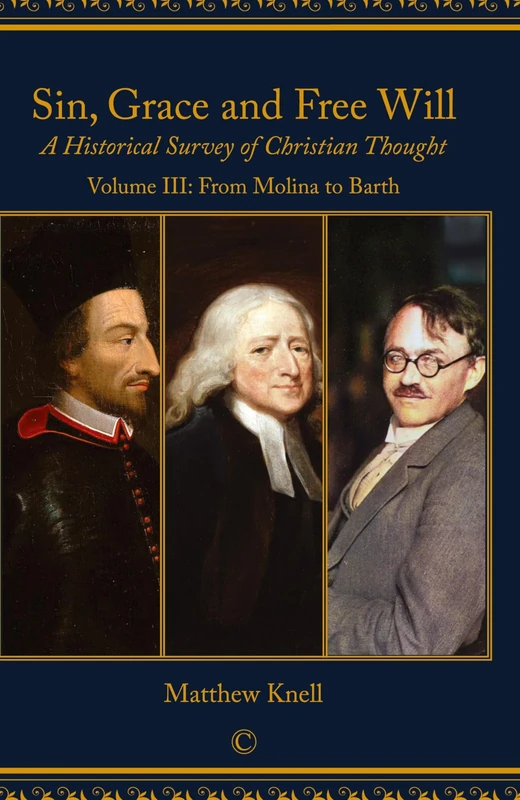 Sin, Grace and Free Will: A Historical Survey of Christian Thought: Volume III From Molina to Barth: 3