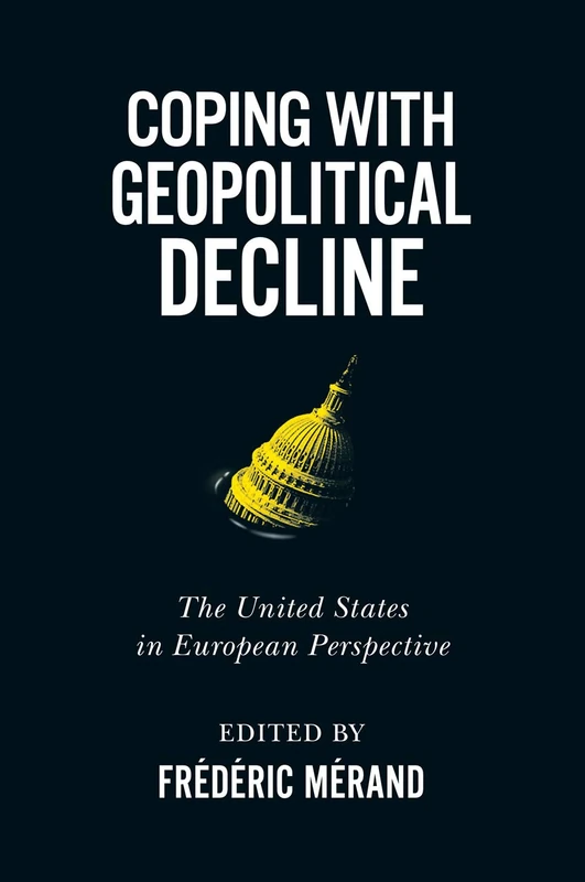 Coping with Geopolitical Decline: The United States in European Perspective (Human Dimensions in Foreign Policy, Military Studies, and Security Studies, 11)