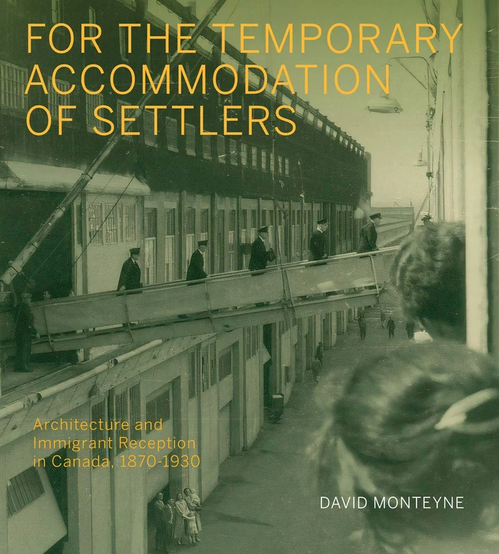 For the Temporary Accommodation of Settlers: Architecture and Immigrant Reception in Canada, 1870–1930 (McGill-Queen's/Beaverbrook Canadian Foundation Studies in Art History, 33)