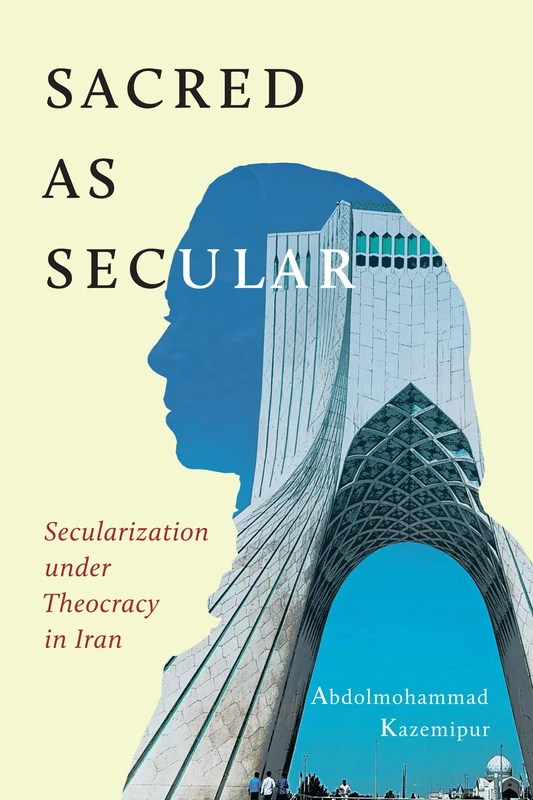 Sacred as Secular: Secularization under Theocracy in Iran (Advancing Studies in Religion, 11)