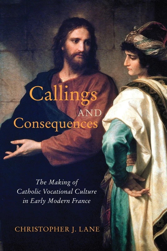 Callings and Consequences: The Making of Catholic Vocational Culture in Early Modern France (McGill-Queen's Studies in the History of Religion, 91)
