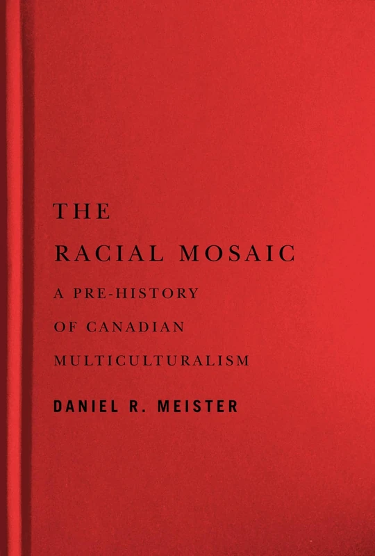 The Racial Mosaic: A Pre-history of Canadian Multiculturalism (Rethinking Canada in the World)
