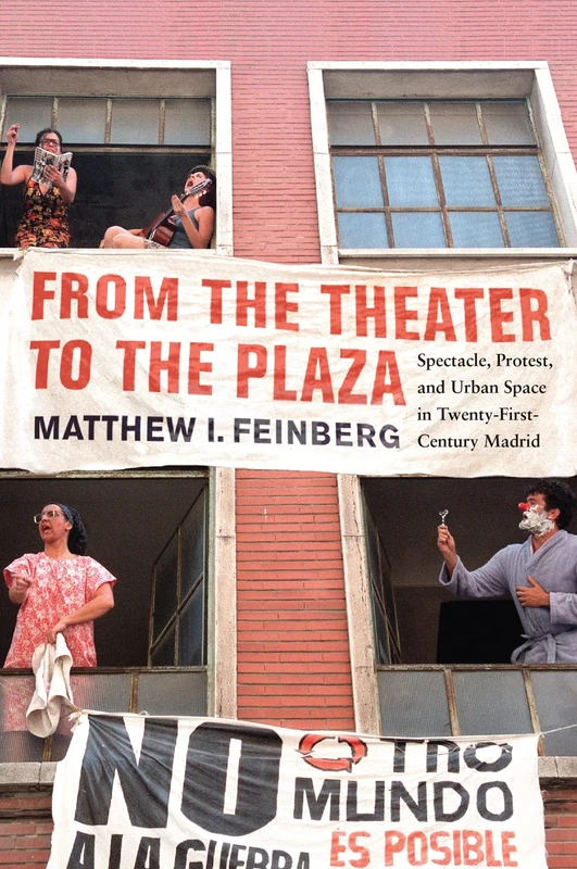 From the Theater to the Plaza: Spectacle, Protest, and Urban Space in Twenty-First-Century Madrid (McGill-Queen's Iberian and Latin American Cultures Series, 4)