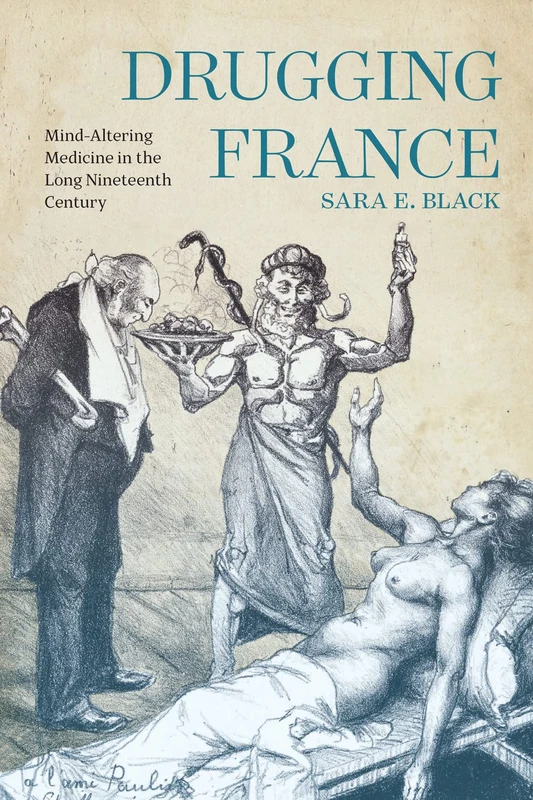 Drugging France: Mind-Altering Medicine in the Long Nineteenth Century (Intoxicating Histories, 5)