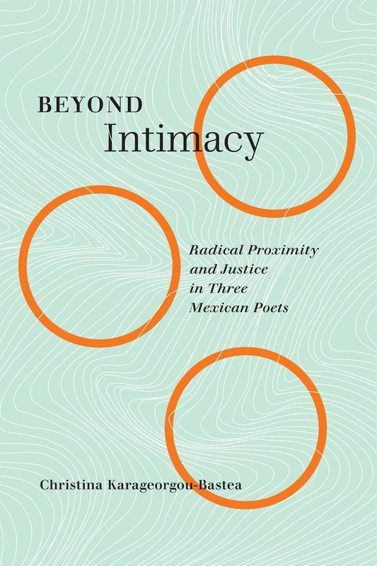 Beyond Intimacy: Radical Proximity and Justice in Three Mexican Poets (McGill-Queen's Iberian and Latin American Cultures Series, 7) - Image 1