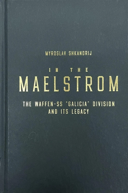 In the Maelstrom: The Waffen-SS 'Galicia' Division and Its Legacy