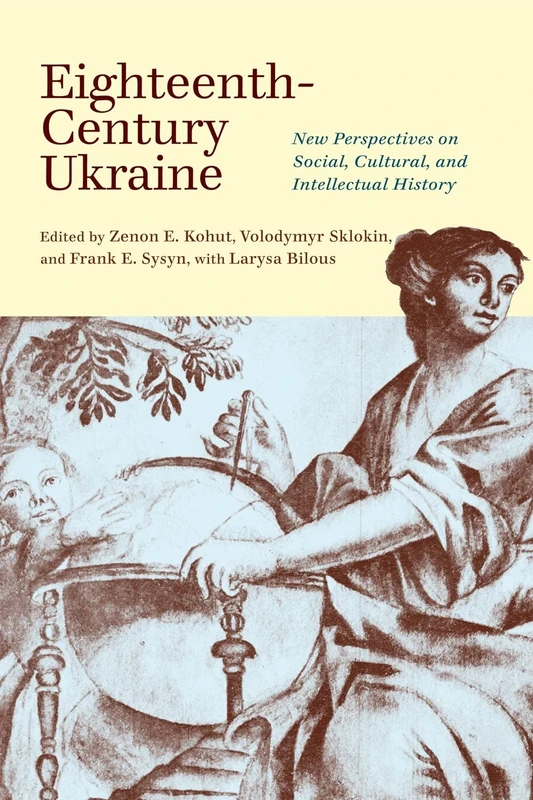 Eighteenth-Century Ukraine: New Perspectives on Social, Cultural, and Intellectual History (The Peter Jacyk Centre for Ukrainian Historical Research)