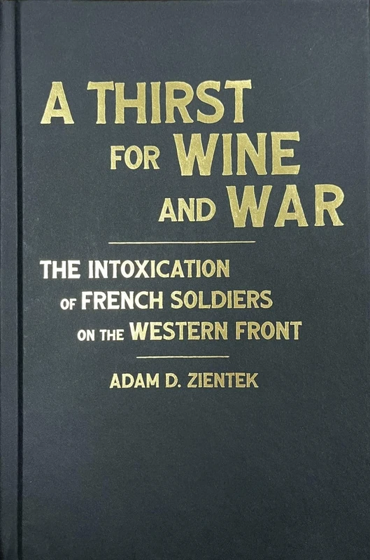A Thirst for Wine and War: The Intoxication of French Soldiers on the Western Front (Intoxicating Histories)