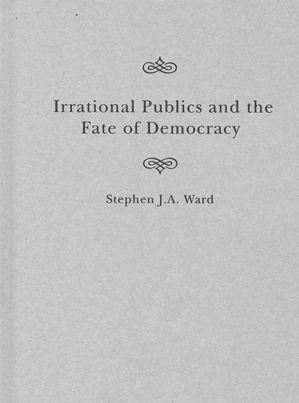 Irrational Publics and the Fate of Democracy: Volume 91 (McGill-Queen's Studies in the History of Ideas, 91)