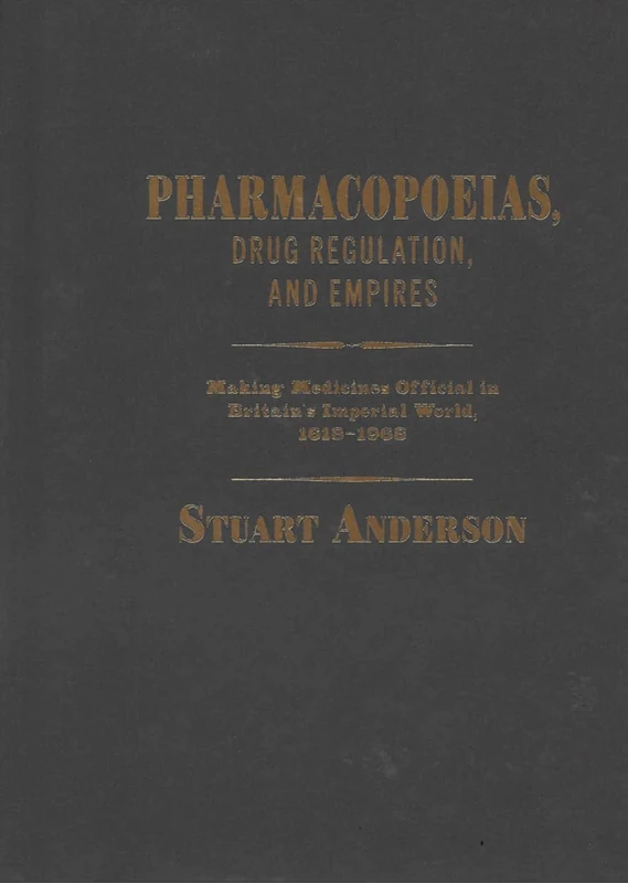 Pharmacopoeias, Drug Regulation, and Empires: Making Medicines Official in Britain’s Imperial World, 1618–1968 (Intoxicating Histories, 10)