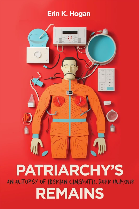 Patriarchy’s Remains: An Autopsy of Iberian Cinematic Dark Humour (McGill-Queen's Iberian and Latin American Cultures Series, 8)