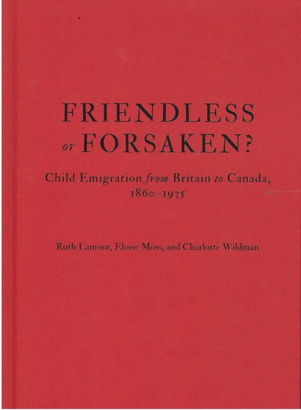 Friendless or Forsaken?: Child Emigration from Britain to Canada, 1860–1935 (States, People, and the History of Social Change, 8)