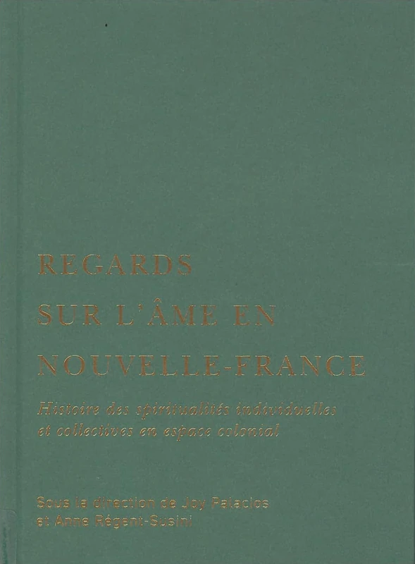Regards sur l’âme en Nouvelle-France: Histoire des spiritualités individuelles et collectives en espace colonial (McGill-Queen's Studies in Early Canada / Avant le Canada, 9)