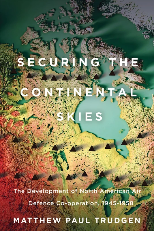 Securing the Continental Skies: The Development of North American Air Defence Co-operation, 1945–1958