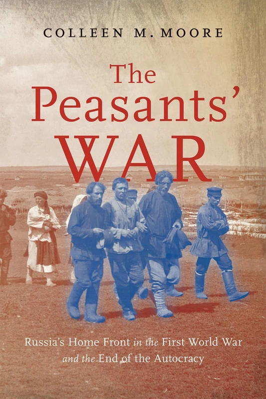 The Peasants’ War: Russia’s Home Front in the First World War and the End of the Autocracy (States, People, and the History of Social Change, 14)