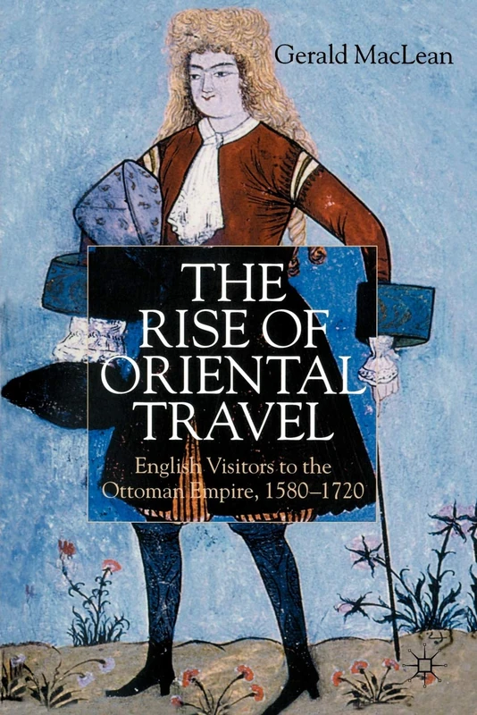 The Rise of Oriental Travel: English Visitors to the Ottoman Empire, 1580 - 1720