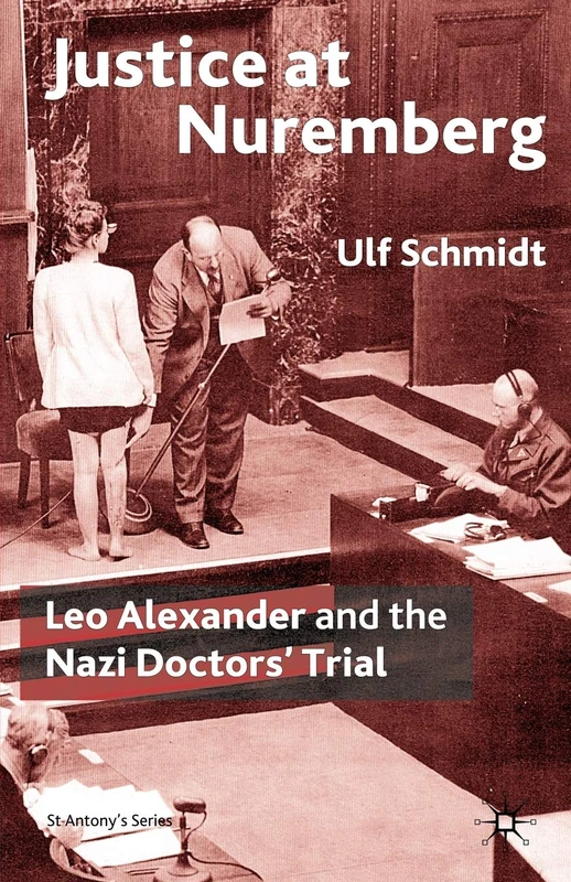 Justice at Nuremberg: Leo Alexander and the Nazi Doctors' Trial (St Antony's Series)
