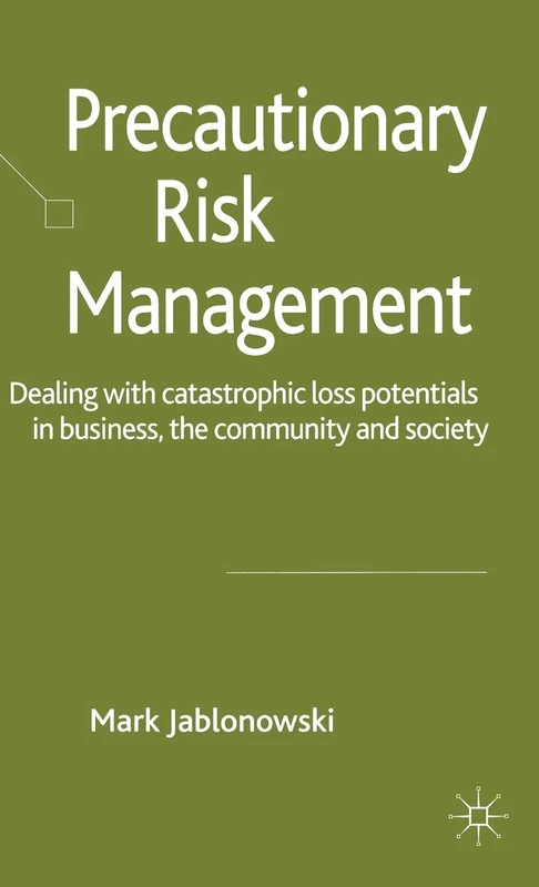 Precautionary Risk Management: Dealing with Catastrophic Loss Potentials in Business, The Community and Society