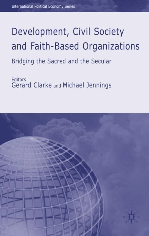 Development, Civil Society and Faith-Based Organizations: Bridging the Sacred and the Secular (International Political Economy Series)