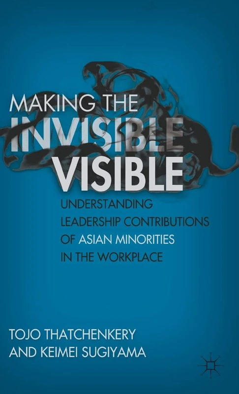 Making the Invisible Visible: Understanding Leadership Contributions of Asian Minorities in the Workplace