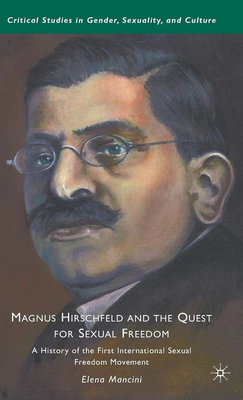 Magnus Hirschfeld and the Quest for Sexual Freedom: A History of the First International Sexual Freedom Movement (Critical Studies in Gender, Sexuality, and Culture)
