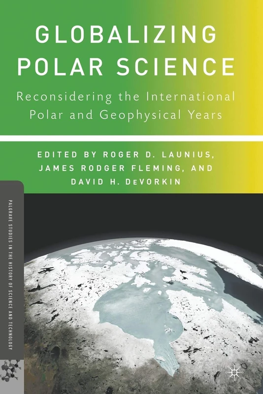 Globalizing Polar Science: Reconsidering the International Polar and Geophysical Years (Palgrave Studies in the History of Science and Technology)