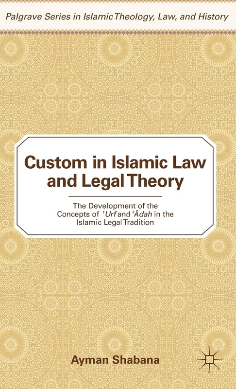 Custom in Islamic Law and Legal Theory: The Development of the Concepts of ?Urf and ??dah in the Islamic Legal Tradition (Palgrave Series in Islamic Theology, Law, and History)