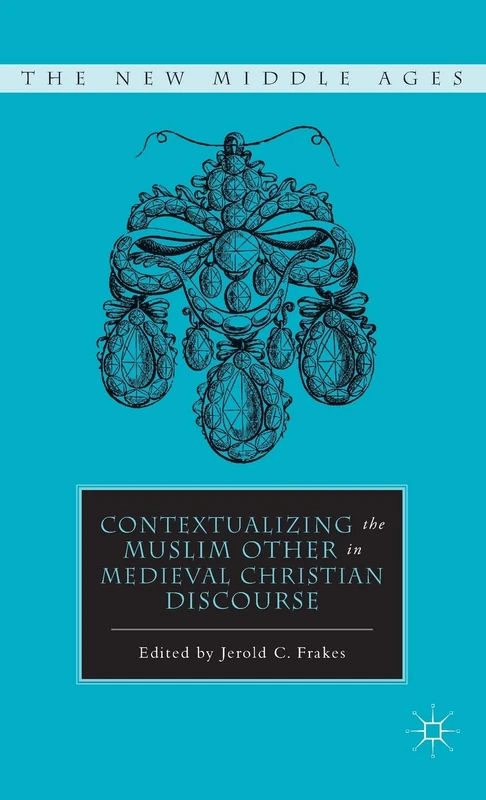 Contextualizing the Muslim Other in Medieval Christian Discourse (The New Middle Ages)