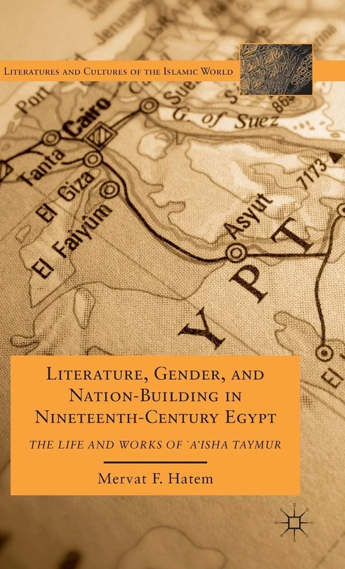 Literature, Gender, and Nation-Building in Nineteenth-Century Egypt: The Life and Works of `A'isha Taymur (Literatures and Cultures of the Islamic World)