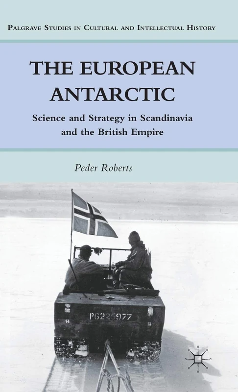 The European Antarctic: Science and Strategy in Scandinavia and the British Empire (Palgrave Studies in Cultural and Intellectual History)