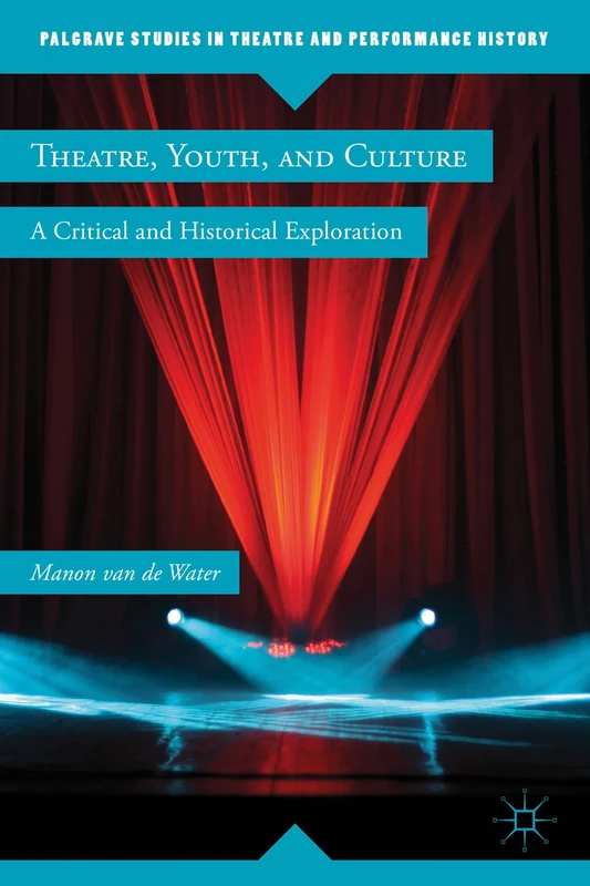 Theatre, Youth, and Culture: A Critical and Historical Exploration (Palgrave Studies in Theatre and Performance History)