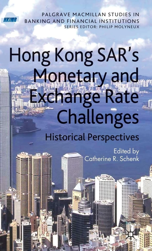 Hong Kong SAR Monetary and Exchange Rate Challenges: Historical Perspectives: 0 (Palgrave Macmillan Studies in Banking and Financial Institutions)