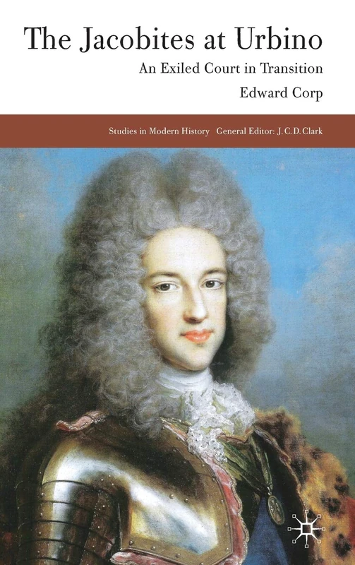 The Jacobites at Urbino: An Exiled Court in Transition: 0 (Studies in Modern History)