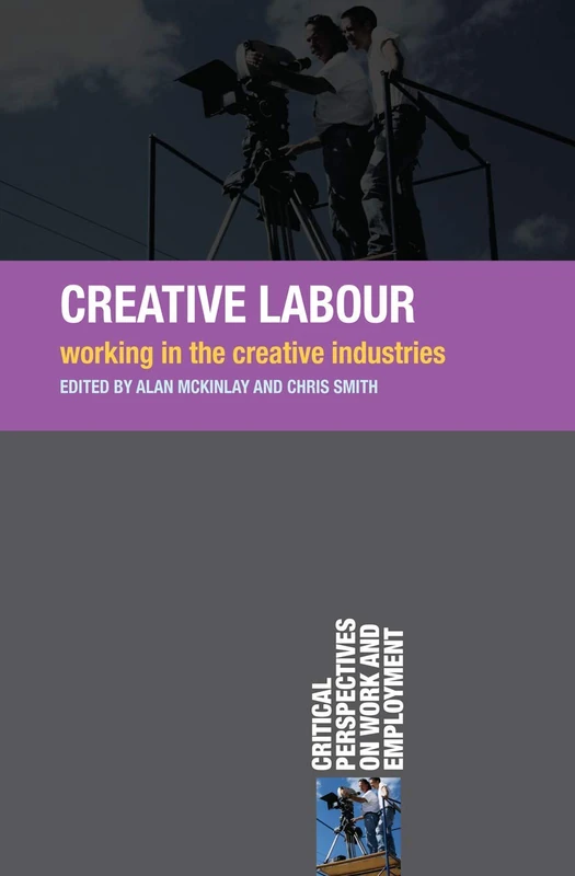 Creative Labour: Working in the Creative Industries: 15 (Critical Perspectives on Work and Employment)