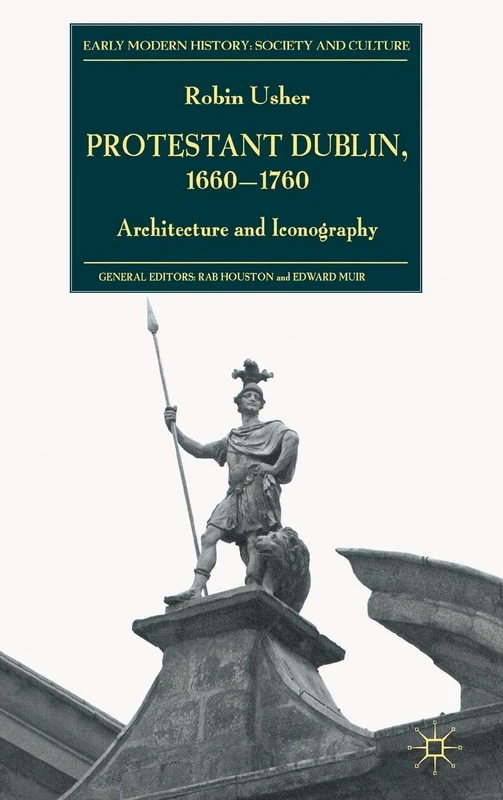Protestant Dublin, 1660-1760: Architecture and Iconography (Early Modern History: Society and Culture)