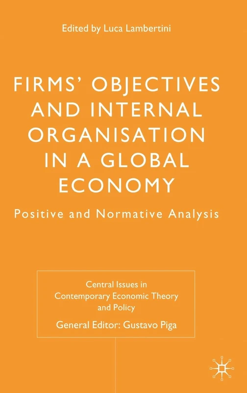 Firms' Objectives and Internal Organisation in a Global Economy: Positive and Normative Analysis (Central Issues in Contemporary Economic Theory and Policy)