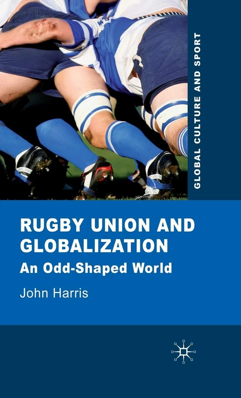 Rugby Union and Globalization: An Odd-Shaped World (Global Culture and Sport Series)