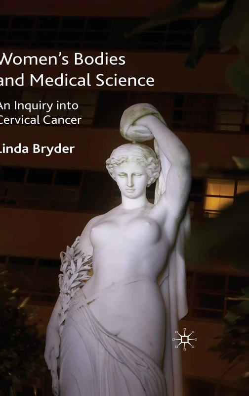 Women's Bodies and Medical Science: An Inquiry into Cervical Cancer (Science, Technology and Medicine in Modern History)