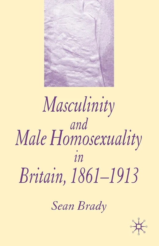 Macmillan Masculinity and Male Homosexuality in Britain 1861-1913