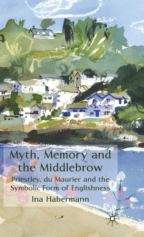 Myth, Memory and the Middlebrow: Priestley, du Maurier and the Symbolic Form of Englishness
