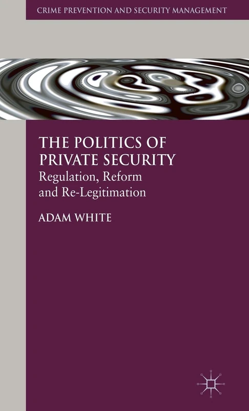 The Politics of Private Security: Regulation, Reform and Re-Legitimation (Crime Prevention and Security Management)