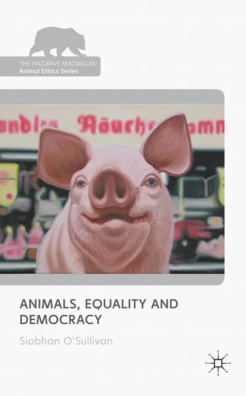 Animals, Equality and Democracy (The Palgrave Macmillan Animal Ethics Series)