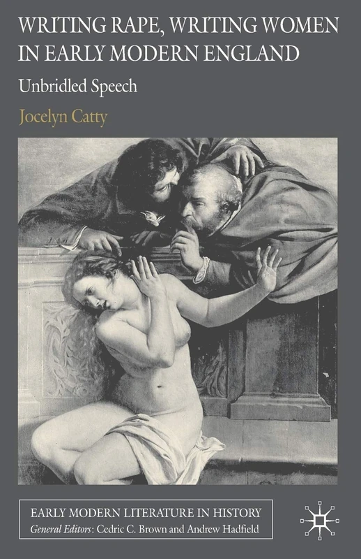 Writing Rape, Writing Women in Early Modern England: Unbridled Speech (Early Modern Literature in History)