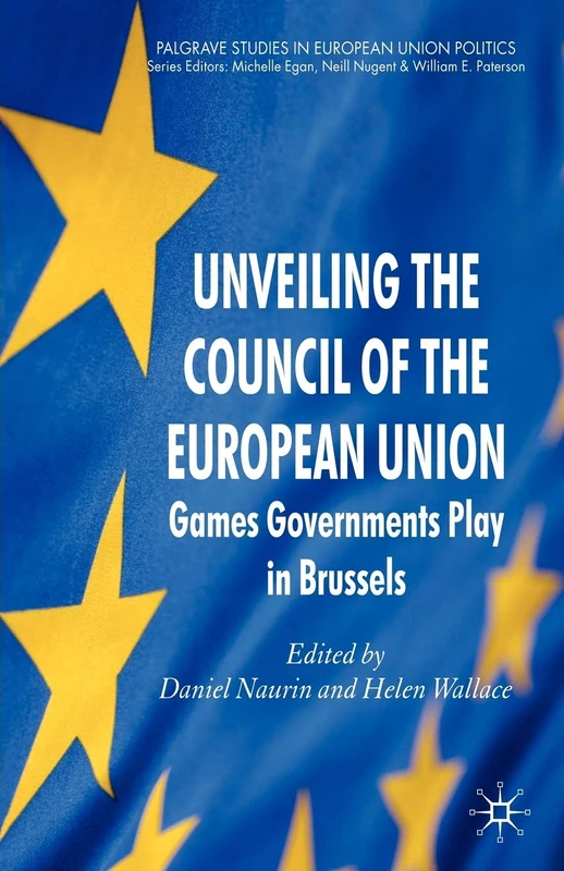 Unveiling the Council of the European Union: Games Governments Play in Brussels (Palgrave Studies in European Union Politics)
