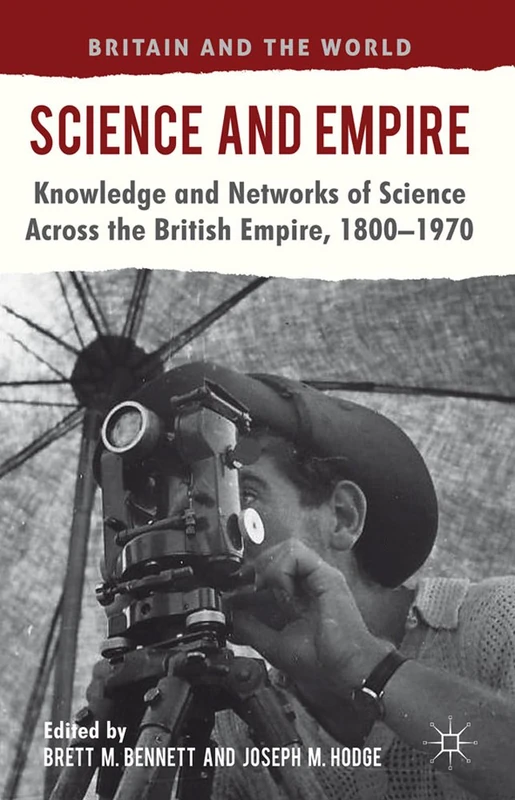 Science and Empire: Knowledge and Networks of Science across the British Empire, 1800-1970 (Britain and the World)