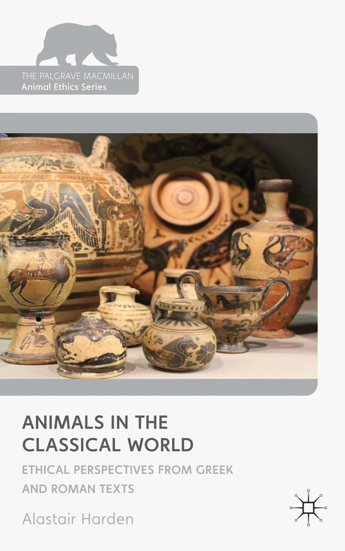 Animals in the Classical World: Ethical Perspectives from Greek and Roman Texts (The Palgrave Macmillan Animal Ethics Series)