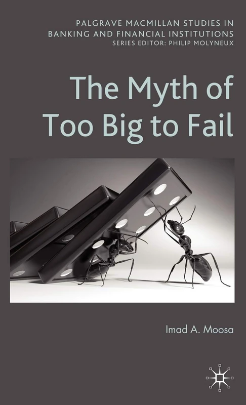 The Myth of Too Big To Fail (Palgrave Macmillan Studies in Banking and Financial Institutions)
