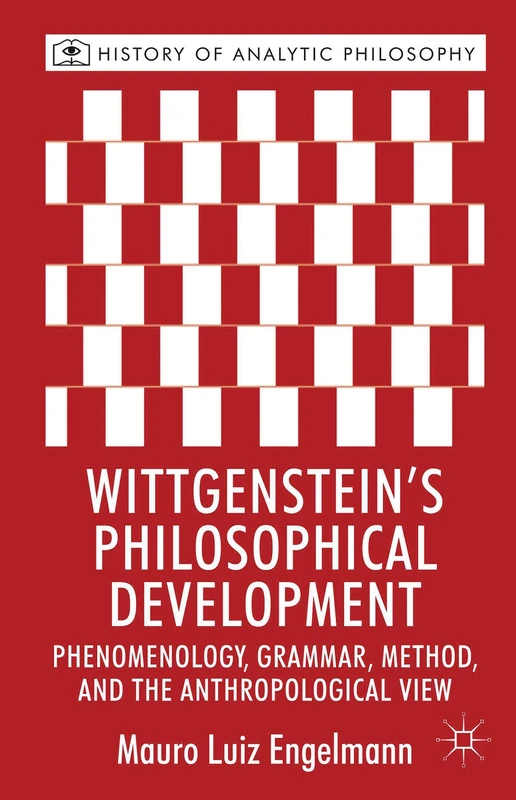 Wittgenstein's Philosophical Development: Phenomenology, Grammar, Method, and the Anthropological View (History of Analytic Philosophy)